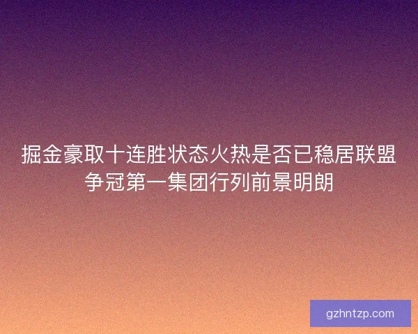 掘金豪取十连胜状态火热是否已稳居联盟争冠第一集团行列前景明朗